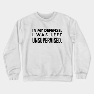 In My Defense, I was Left Unsupervised - Funny Sayings Crewneck Sweatshirt